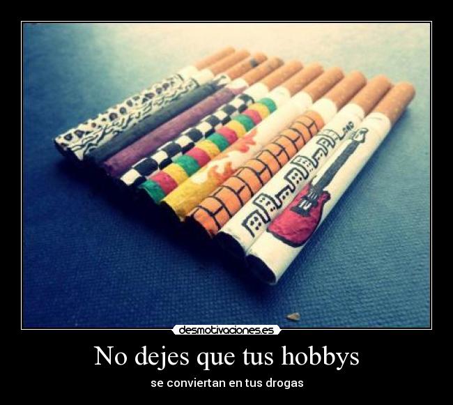 No dejes que tus hobbys - se conviertan en tus drogas