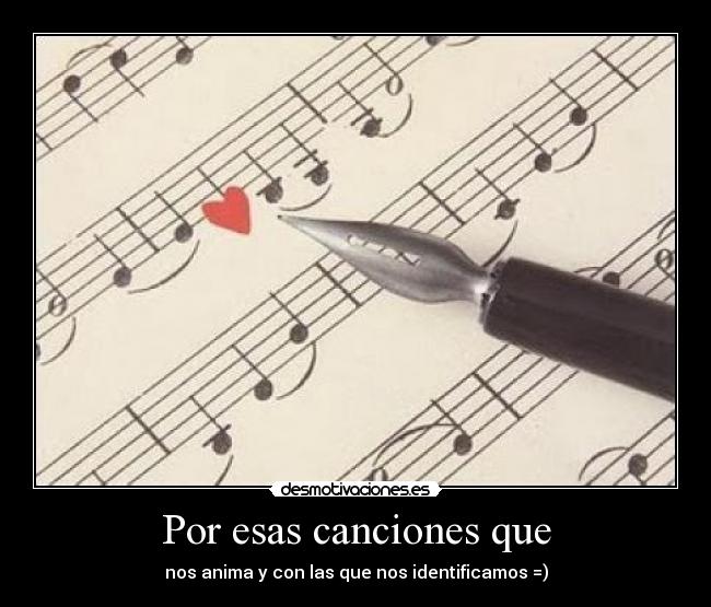 Por esas canciones que - nos anima y con las que nos identificamos =)