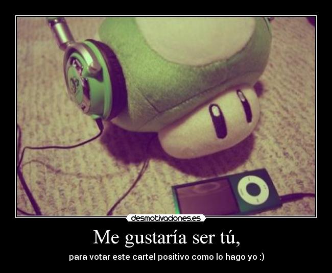 Me gustaría ser tú, -