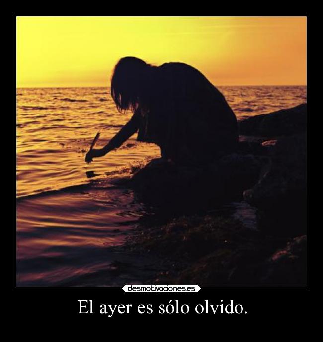 El ayer es sólo olvido. -