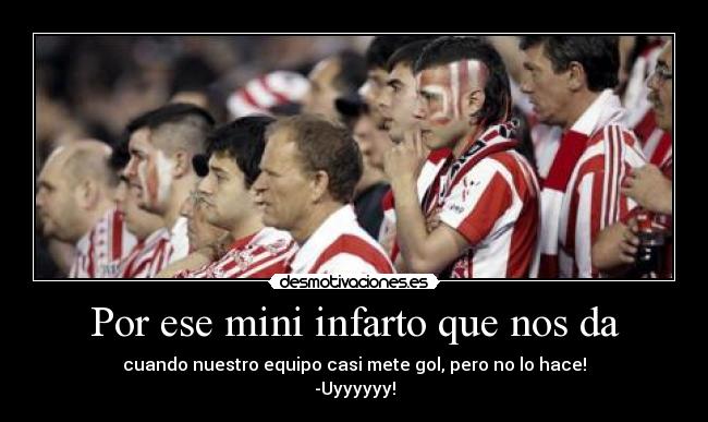 Por ese mini infarto que nos da - cuando nuestro equipo casi mete gol, pero no lo hace!
-Uyyyyyy!