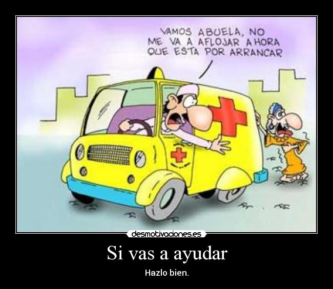 Si vas a ayudar - Hazlo bien.