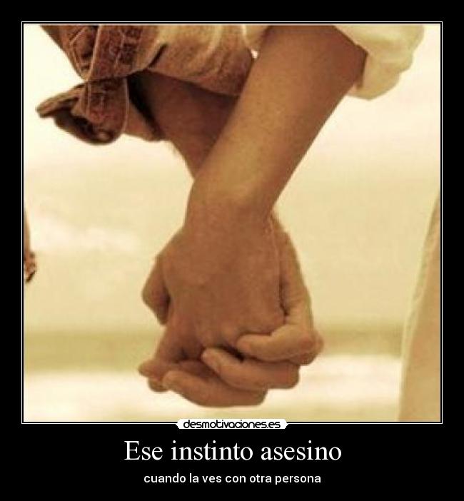 Ese instinto asesino - cuando la ves con otra persona