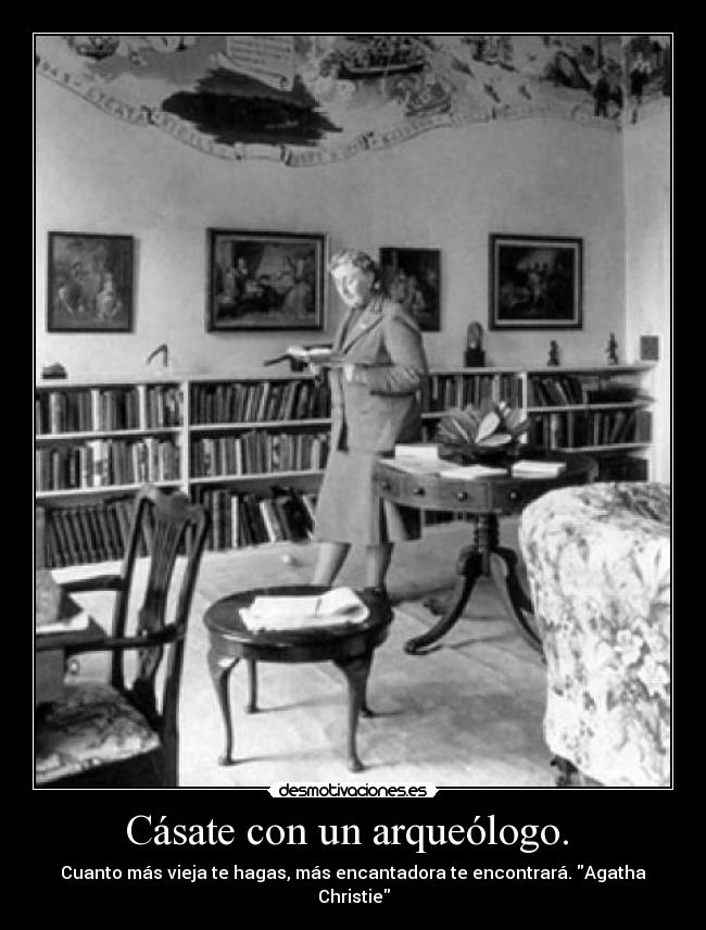 Cásate con un arqueólogo. - Cuanto más vieja te hagas, más encantadora te encontrará. Agatha Christie