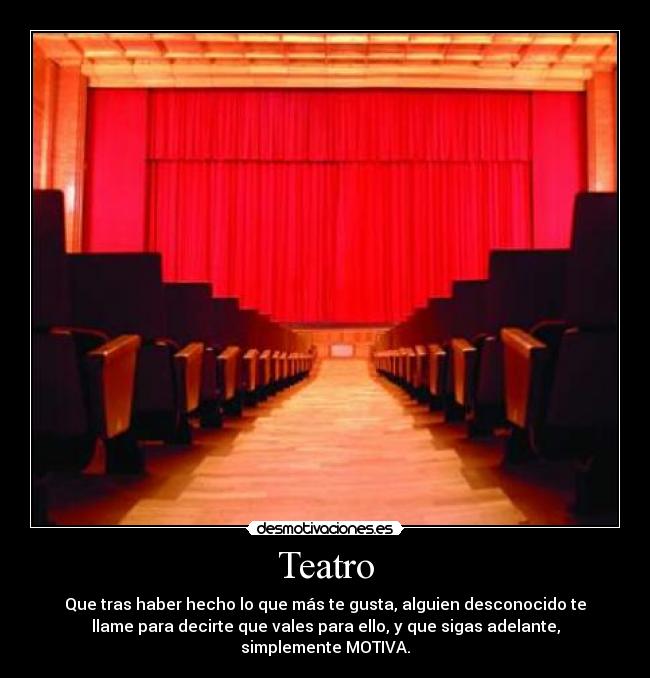 Teatro - Que tras haber hecho lo que más te gusta, alguien desconocido te
llame para decirte que vales para ello, y que sigas adelante,
simplemente MOTIVA.