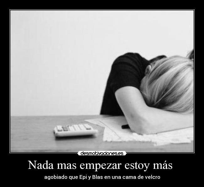 Nada mas empezar estoy más  - agobiado que Epi y Blas en una cama de velcro