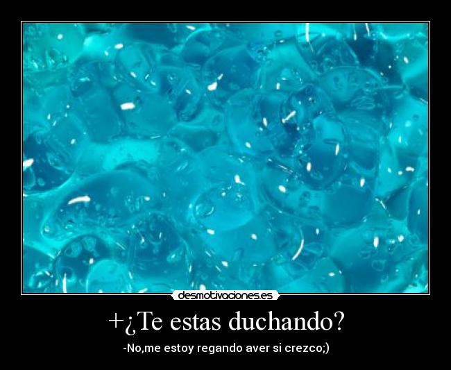 +¿Te estas duchando? -