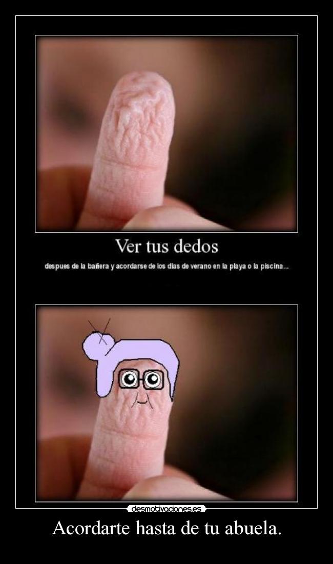Acordarte hasta de tu abuela. -