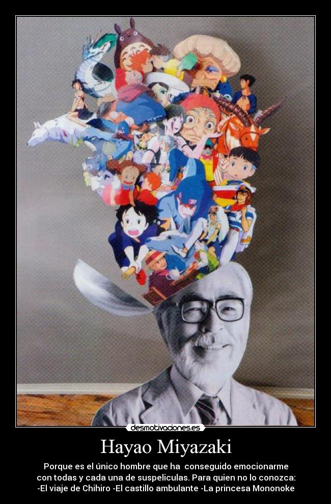 Hayao Miyazaki - Porque es el único hombre que ha  conseguido emocionarme
con todas y cada una de suspeliculas. Para quien no lo conozca:
-El viaje de Chihiro -El castillo ambulante -La princesa Mononoke