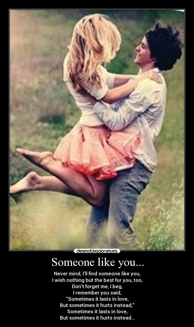Someone like you... - Never mind, Ill find someone like you,
I wish nothing but the best for you, too,
Dont forget me, I beg,
I remember you said,
Sometimes it lasts in love,
But sometimes it hurts instead,
Sometimes it lasts in love,
But sometimes it hurts instead...