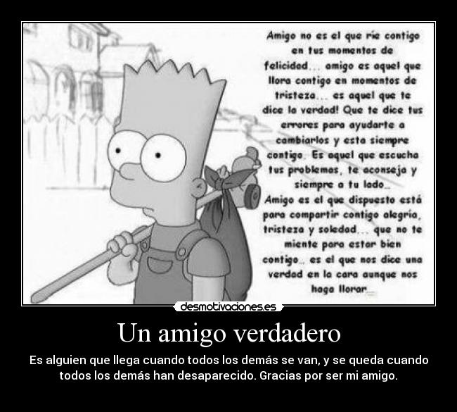 Un amigo verdadero - Es alguien que llega cuando todos los demás se van, y se queda cuando
todos los demás han desaparecido. Gracias por ser mi amigo.