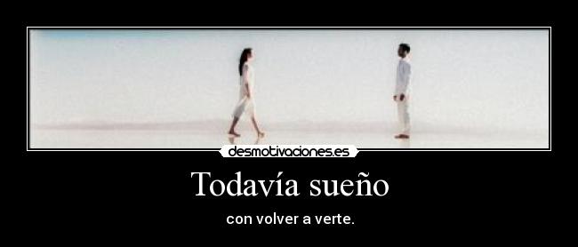 Todavía sueño - con volver a verte.