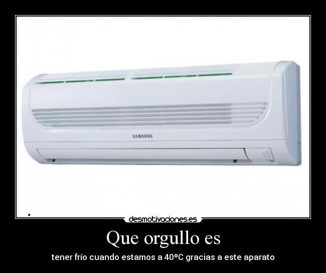 Que orgullo es - tener frío cuando estamos a 40ºC gracias a este aparato