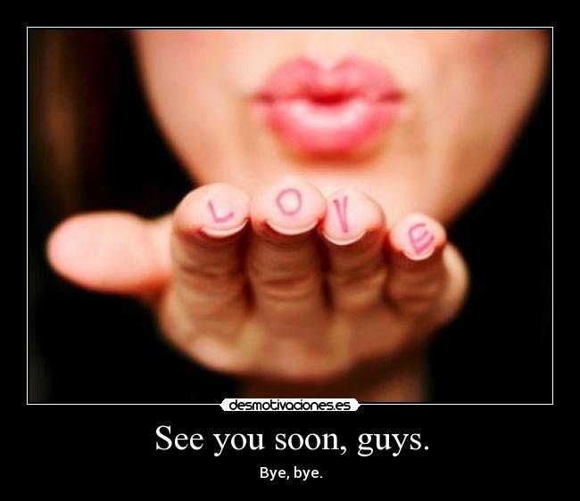 See you soon, guys. - Bye, bye.