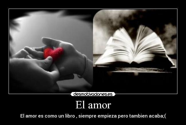 El amor - El amor es como un libro , siempre empieza pero tambien acaba;(