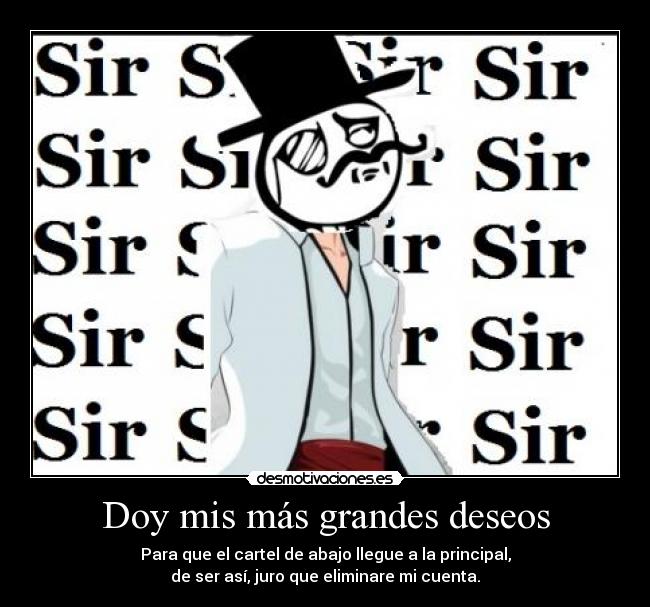 Doy mis más grandes deseos - Para que el cartel de abajo llegue a la principal,
de ser así, juro que eliminare mi cuenta.