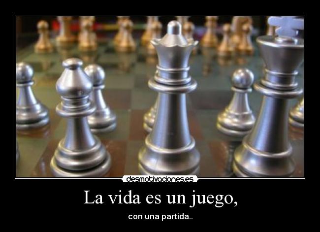 La vida es un juego, - con una partida..