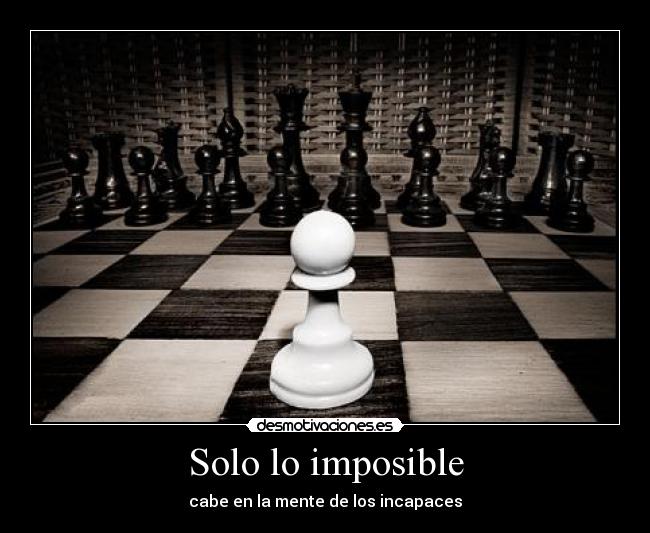 Solo lo imposible - cabe en la mente de los incapaces