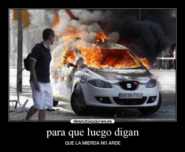 para que luego digan - QUE LA MIERDA NO ARDE