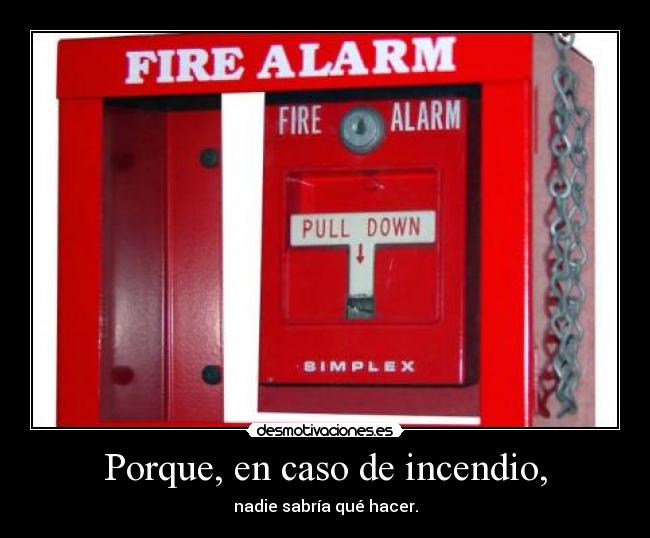 Porque, en caso de incendio, -