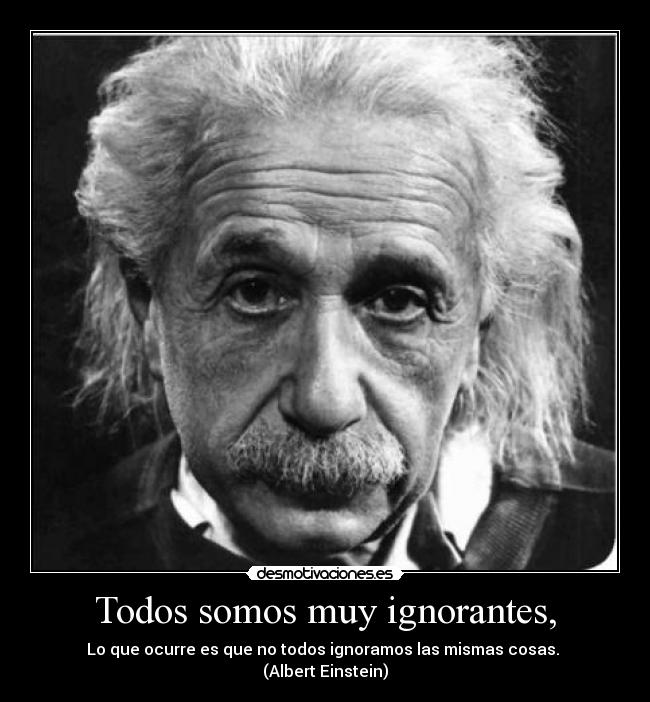 Todos somos muy ignorantes, -