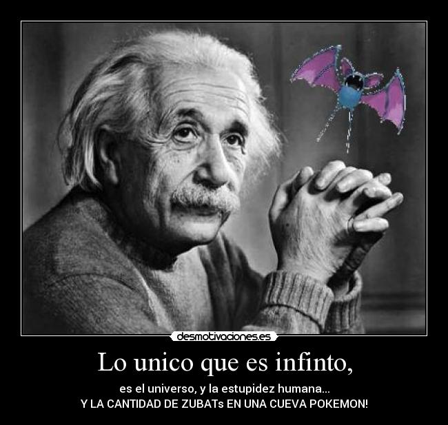 Lo unico que es infinto, - es el universo, y la estupidez humana...
Y LA CANTIDAD DE ZUBATs EN UNA CUEVA POKEMON!