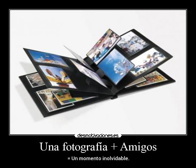 Una fotografía + Amigos - = Un momento inolvidable.