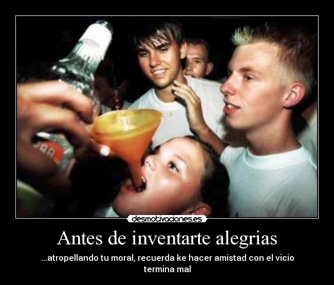 Antes de inventarte alegrias - ...atropellando tu moral, recuerda ke hacer amistad con el vicio termina mal