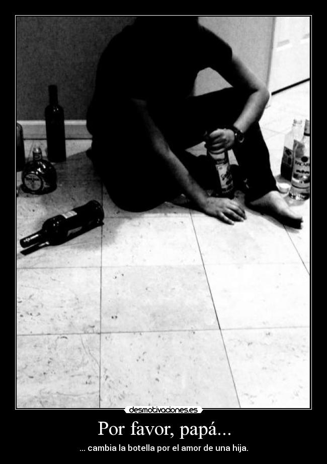Por favor, papá... - ... cambia la botella por el amor de una hija.