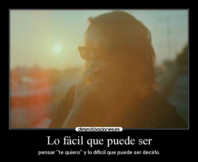Lo fácil que puede ser - pensar te quiero y lo difícil que puede ser decirlo.