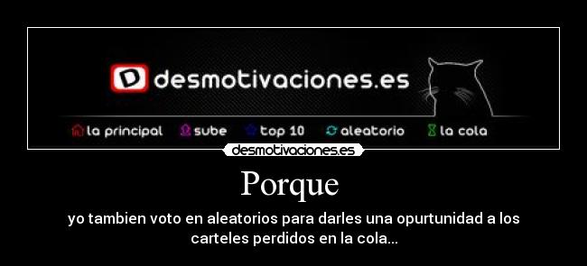 Porque  - yo tambien voto en aleatorios para darles una opurtunidad a los
carteles perdidos en la cola...