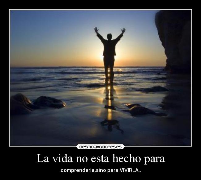 La vida no esta hecho para - comprenderla,sino para VIVIRLA..