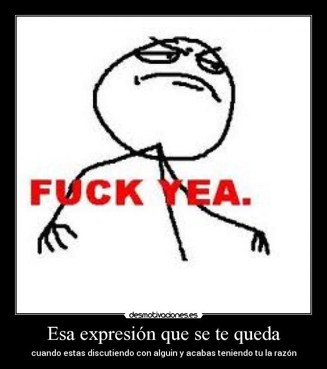 Esa expresión que se te queda - cuando estas discutiendo con alguin y acabas teniendo tu la razón
