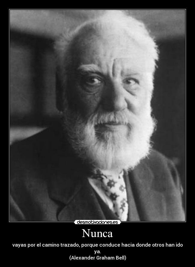 Nunca - vayas por el camino trazado, porque conduce hacia donde otros han ido ya.
(Alexander Graham Bell)