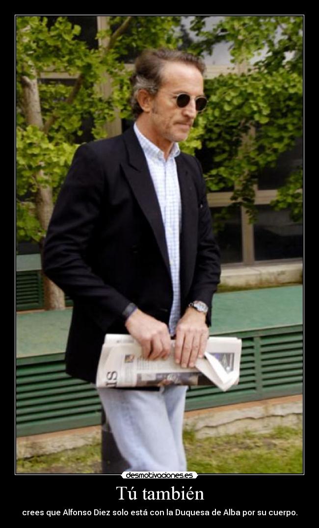 Tú también - crees que Alfonso Diez solo está con la Duquesa de Alba por su cuerpo.