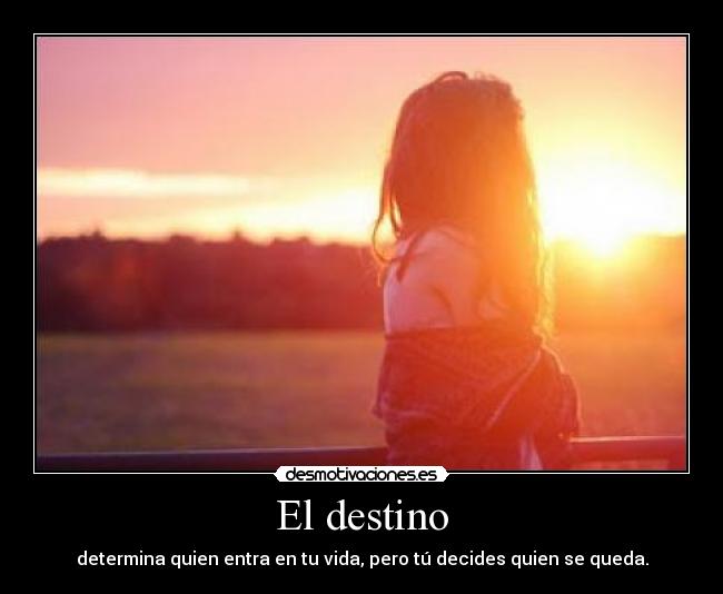 El destino - determina quien entra en tu vida, pero tú decides quien se queda.