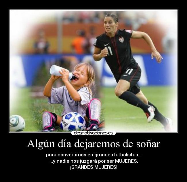 Algún día dejaremos de soñar - para convertirnos en grandes futbolistas...
...y nadie nos juzgará por ser MUJERES,
¡GRANDES MUJERES!