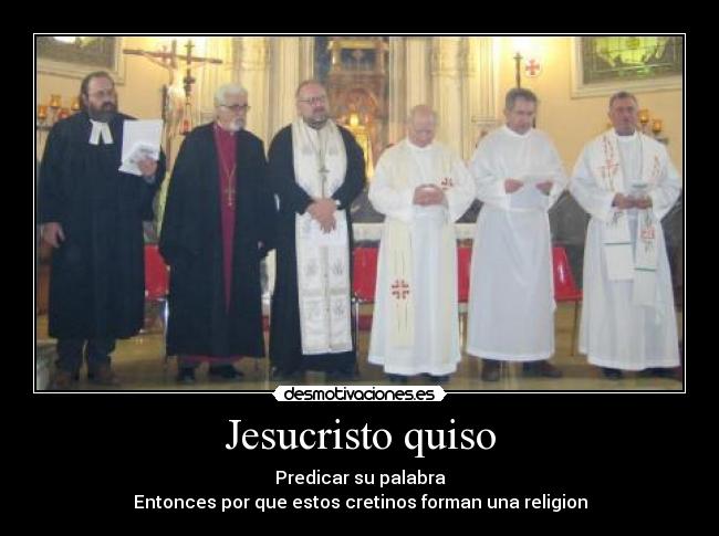 Jesucristo quiso - Predicar su palabra
Entonces por que estos cretinos forman una religion