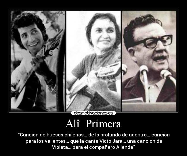 Alî  Primera - Cancion de huesos chilenos... de lo profundo de adentro... cancion
para los valientes... que la cante Victo Jara... una cancion de
Violeta... para el compañero Allende