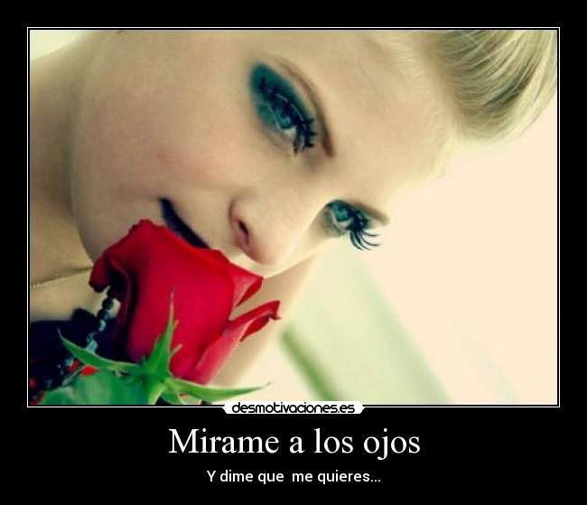 Mirame a los ojos - Y dime que me quieres...