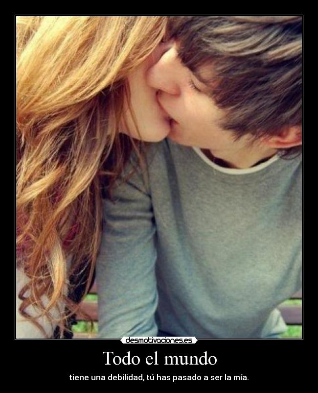 Todo el mundo - tiene una debilidad, tú has pasado a ser la mía.