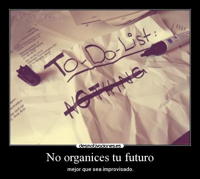 No organices tu futuro - mejor que sea improvisado.