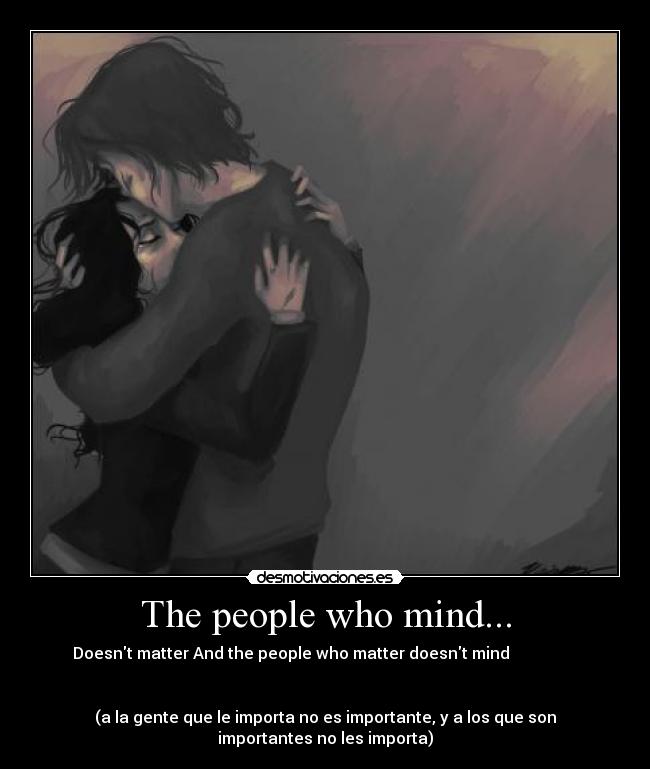 The people who mind... - Doesnt matter And the people who matter doesnt mind
(a la gente que le importa no es importante, y a los que son
importantes no les importa)