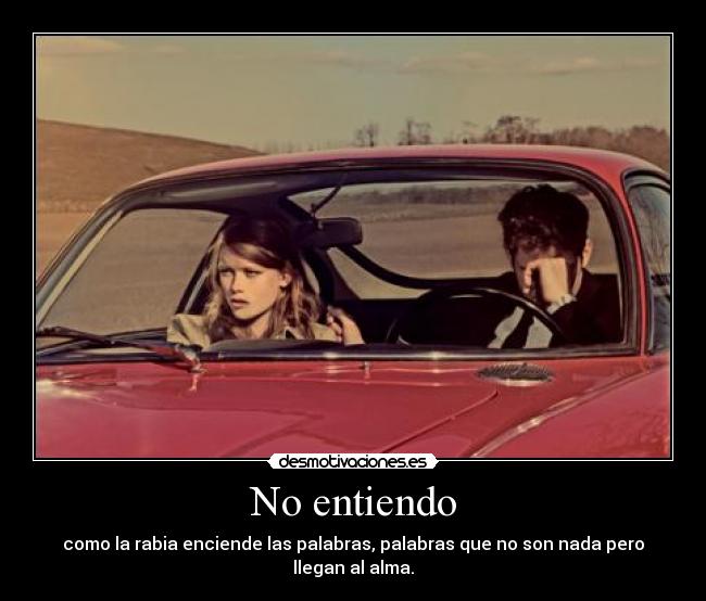No entiendo - como la rabia enciende las palabras, palabras que no son nada pero llegan al alma.
