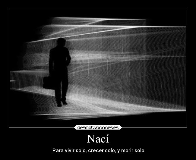 Nací - Para vivir solo, crecer solo, y morir solo