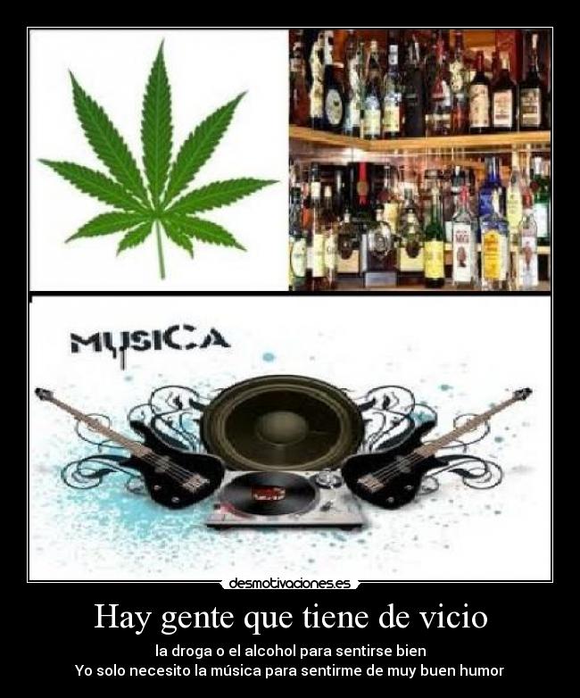 Hay gente que tiene de vicio - la droga o el alcohol para sentirse bien
Yo solo necesito la música para sentirme de muy buen humor