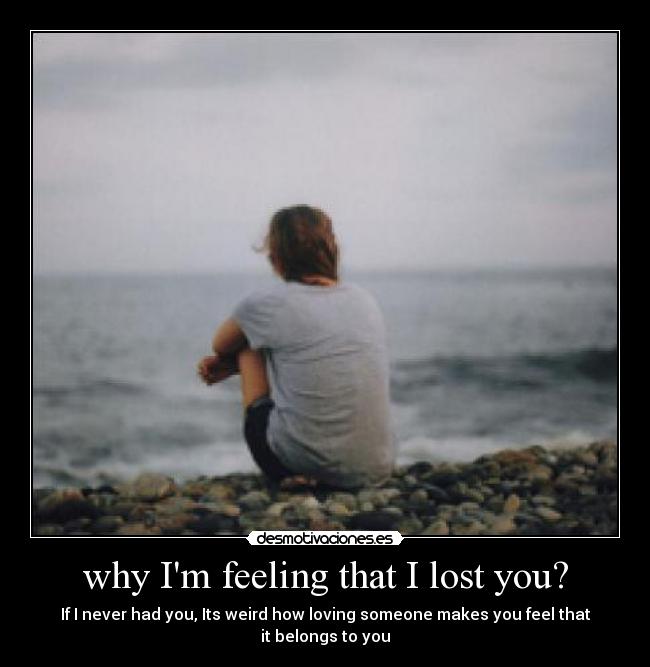 why Im feeling that I lost you? -