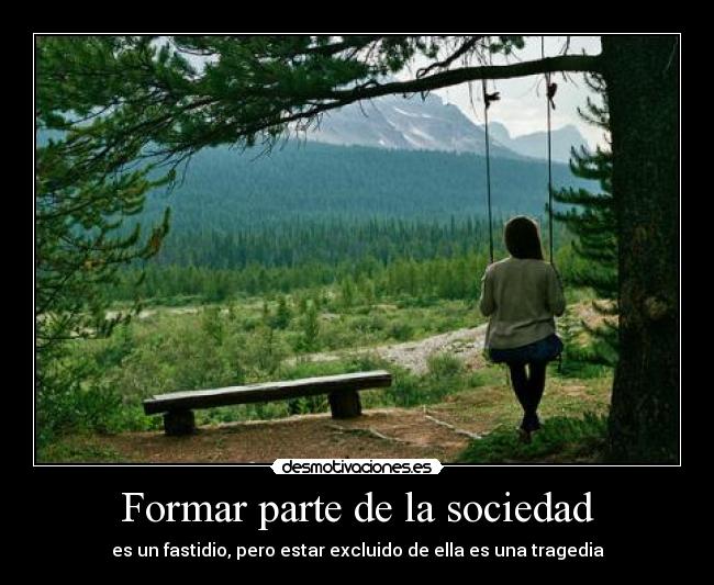 Formar parte de la sociedad - es un fastidio, pero estar excluido de ella es una tragedia