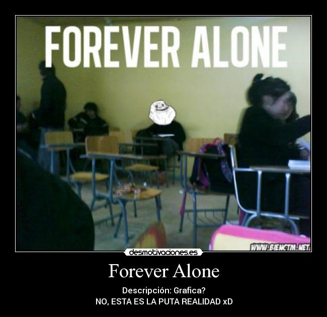 Forever Alone - Descripción: Grafica?
NO, ESTA ES LA PUTA REALIDAD xD