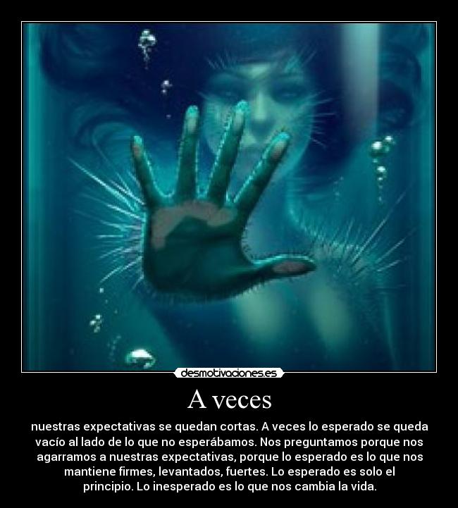 A veces - nuestras expectativas se quedan cortas. A veces lo esperado se queda
vacío al lado de lo que no esperábamos. Nos preguntamos porque nos
agarramos a nuestras expectativas, porque lo esperado es lo que nos
mantiene firmes, levantados, fuertes. Lo esperado es solo el
principio. Lo inesperado es lo que nos cambia la vida.